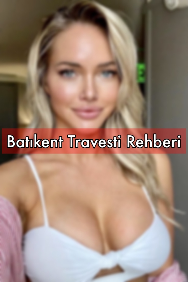 Batıkent Travesti Hakkında Rehber