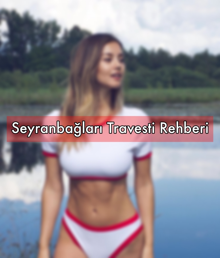 Seyranbağları Travesti Kızları Hakkında Rehber