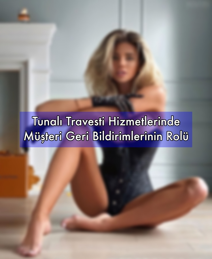 Tunalı Travesti Hizmetlerinde Müşteri Geri Bildirimlerinin Rolü