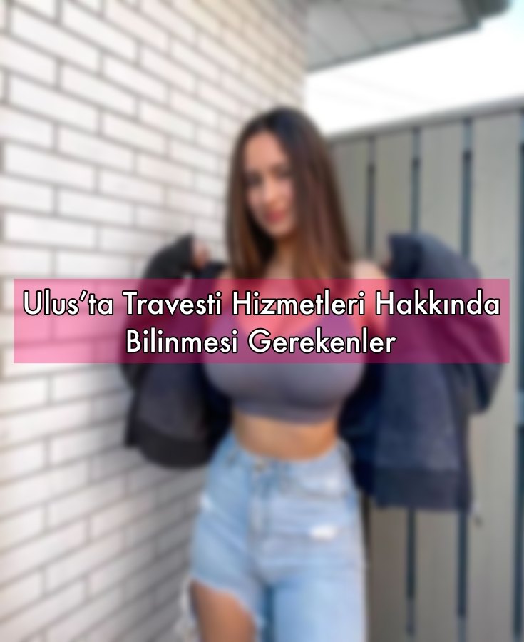 Ulus’ta Travesti Hizmetleri Hakkında Bilinmesi Gerekenler