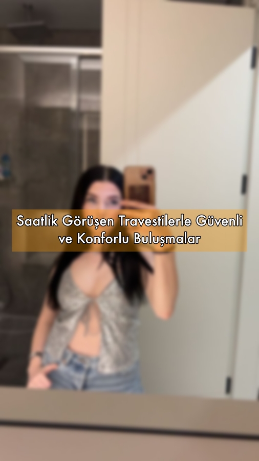 Saatlik Görüşen Travestilerle Güvenli ve Konforlu Buluşmalar